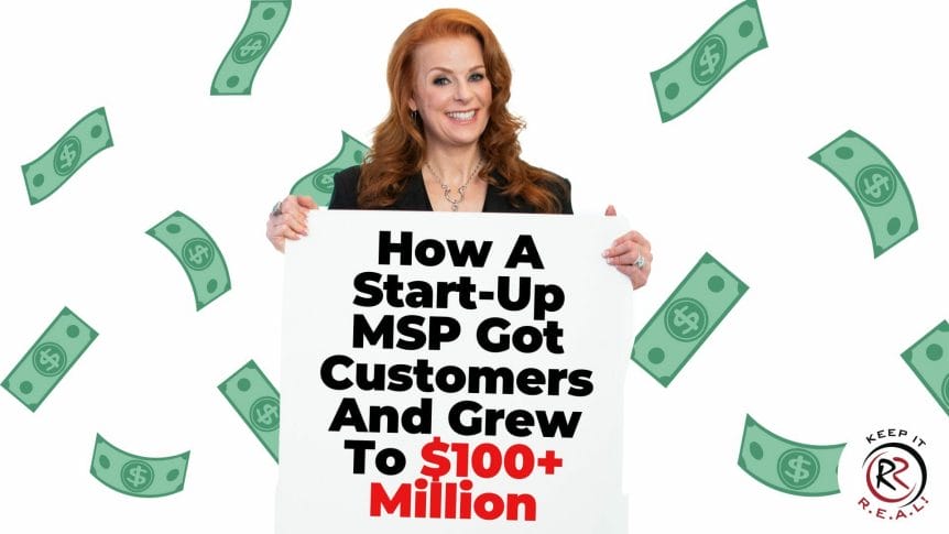 How A Start-Up MSP Got Customers And Grew To $100+ Million