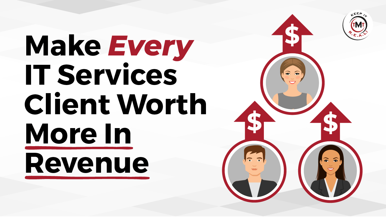 Make Every IT Services Client Worth More In Revenue