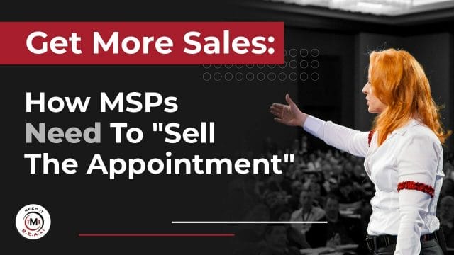 Get More Sales: How MSPs Need To "Sell The Appointment"