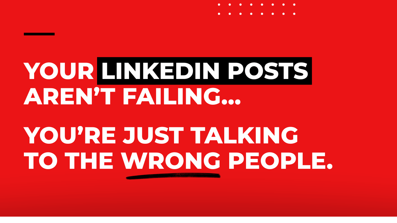 Your LinkedIn Posts Aren't Failing... You're Just Talking To The Wrong People